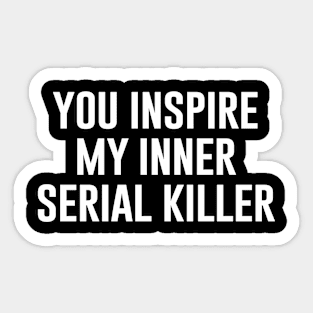 You Inspire My Inner Serial Killer Sticker